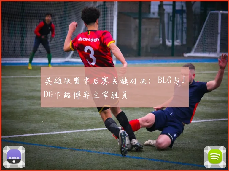 英雄联盟季后赛关键对决：BLG与JDG下路博弈主宰胜负