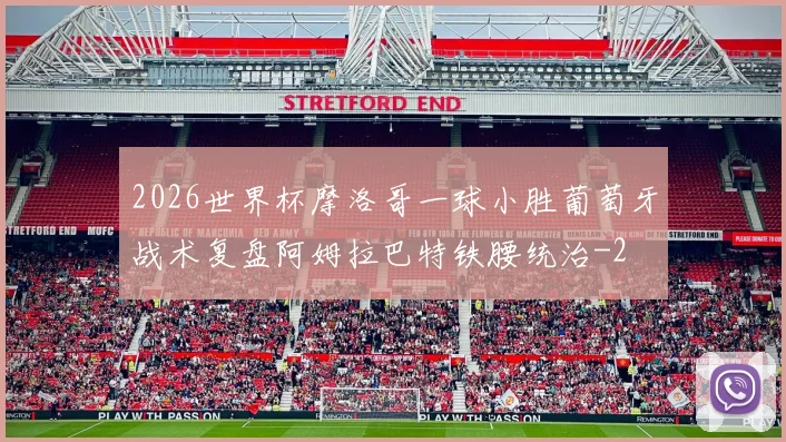 2026世界杯摩洛哥一球小胜葡萄牙战术复盘阿姆拉巴特铁腰统治