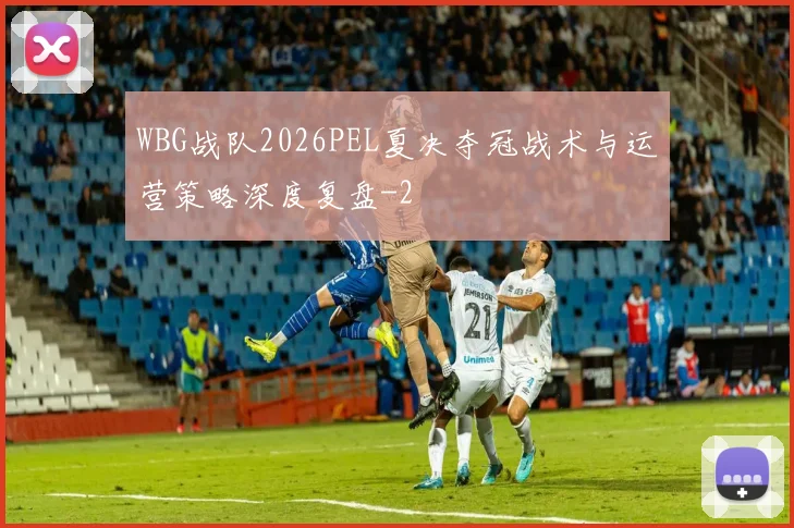 WBG战队2026PEL夏决夺冠战术与运营策略深度复盘