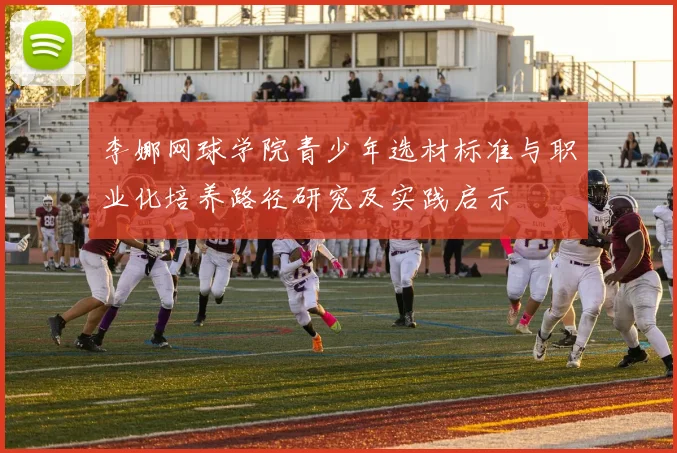 李娜网球学院青少年选材标准与职业化培养路径研究及实践启示