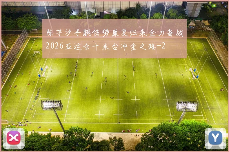 陈芋汐手腕伤势康复归来全力备战2026亚运会十米台冲金之路