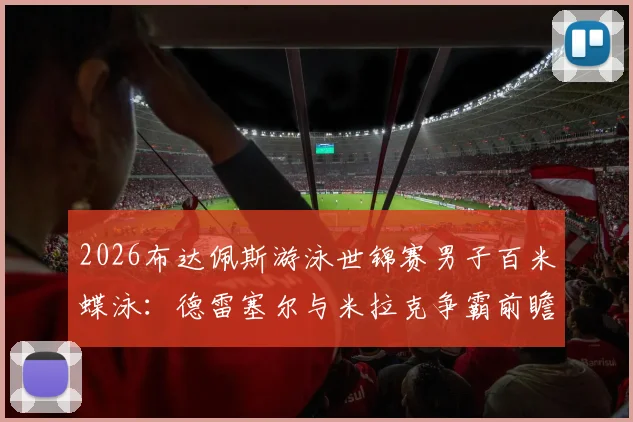 2026布达佩斯游泳世锦赛男子百米蝶泳：德雷塞尔与米拉克争霸前瞻