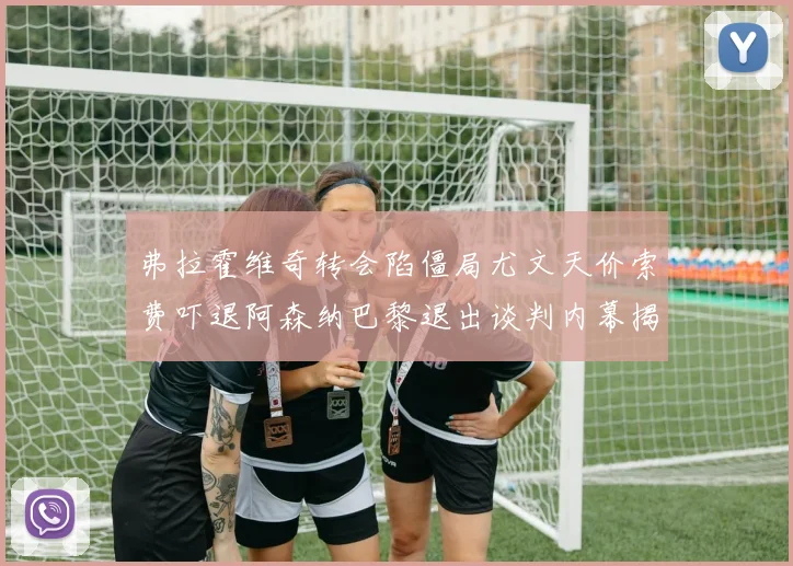 弗拉霍维奇转会陷僵局尤文天价索费吓退阿森纳巴黎退出谈判内幕揭秘
