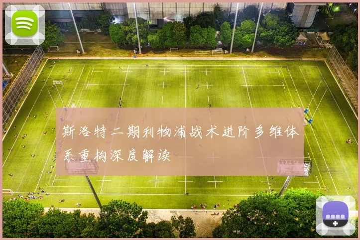 斯洛特二期利物浦战术进阶多维体系重构深度解读